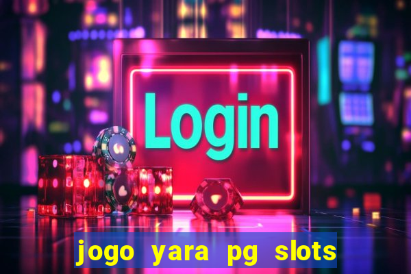 jogo yara pg slots paga mesmo